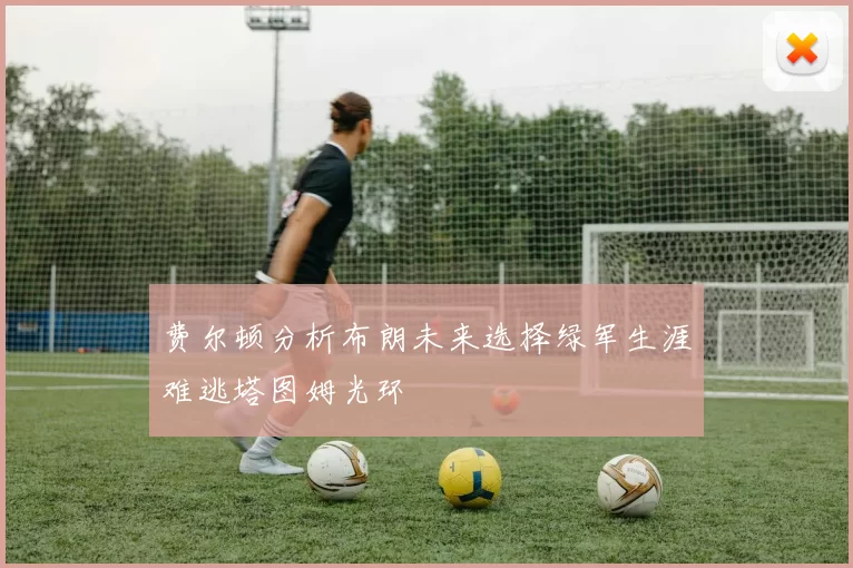 费尔顿分析布朗未来选择绿军生涯难逃塔图姆光环