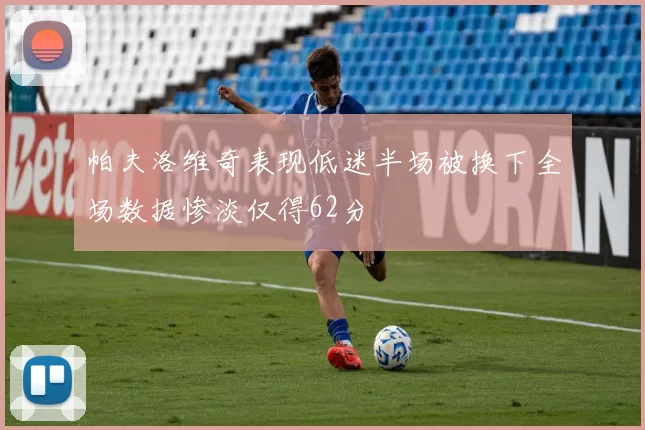 帕夫洛维奇表现低迷半场被换下全场数据惨淡仅得62分