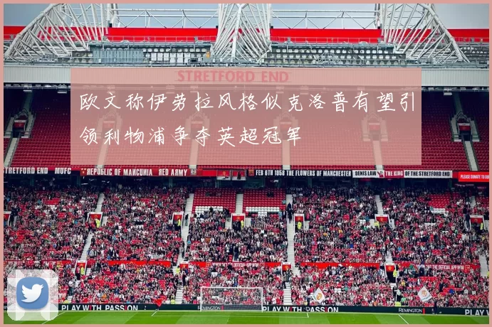 欧文称伊劳拉风格似克洛普有望引领利物浦争夺英超冠军