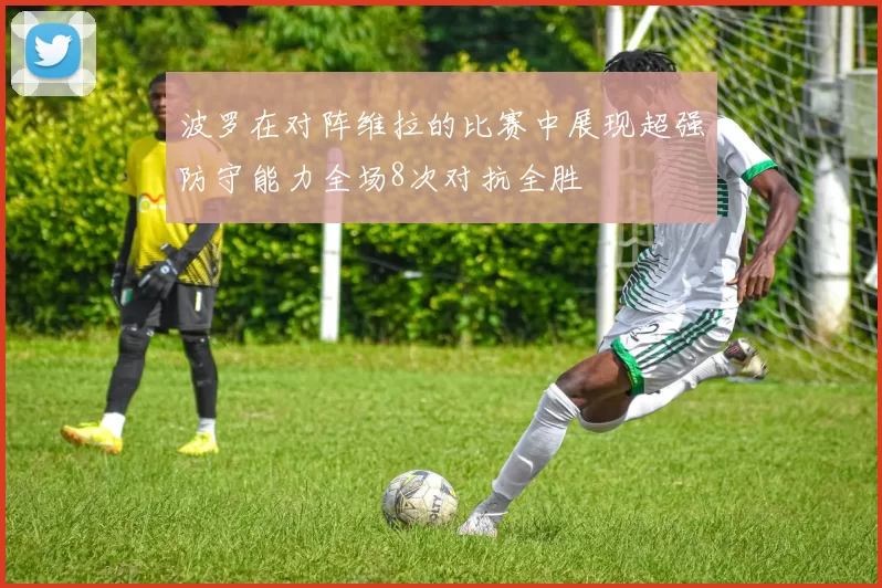 波罗在对阵维拉的比赛中展现超强防守能力全场8次对抗全胜