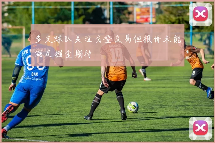 多支球队关注戈登交易但报价未能满足掘金期待