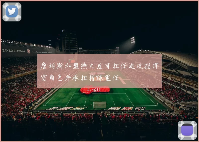 詹姆斯加盟热火后可担任进攻指挥官角色并承担持球重任
