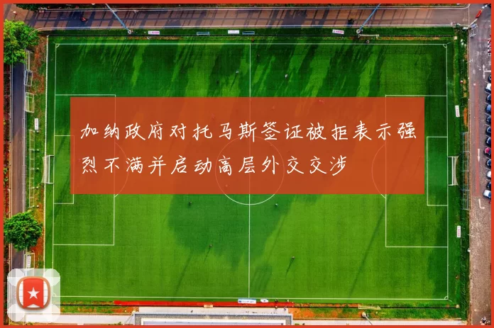 加纳政府对托马斯签证被拒表示强烈不满并启动高层外交交涉