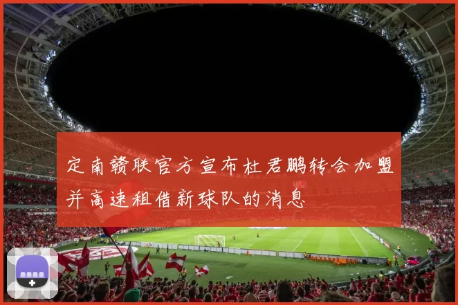 定南赣联官方宣布杜君鹏转会加盟并高速租借新球队的消息