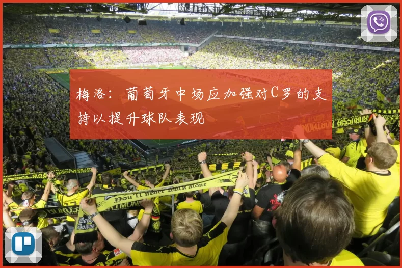 梅洛：葡萄牙中场应加强对C罗的支持以提升球队表现